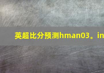 英超比分预测hman03。in