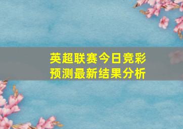 英超联赛今日竞彩预测最新结果分析