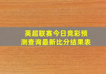 英超联赛今日竞彩预测查询最新比分结果表