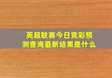 英超联赛今日竞彩预测查询最新结果是什么