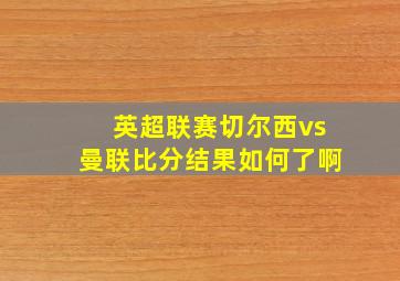 英超联赛切尔西vs曼联比分结果如何了啊