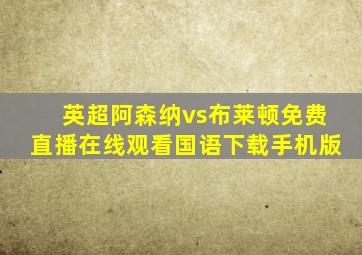 英超阿森纳vs布莱顿免费直播在线观看国语下载手机版