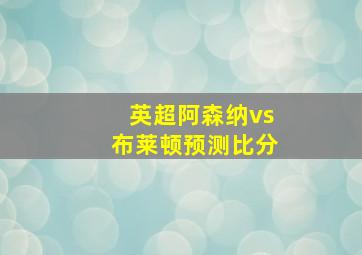 英超阿森纳vs布莱顿预测比分