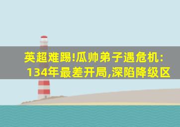 英超难踢!瓜帅弟子遇危机:134年最差开局,深陷降级区