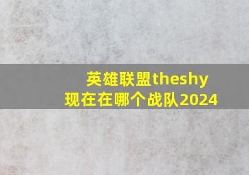 英雄联盟theshy现在在哪个战队2024