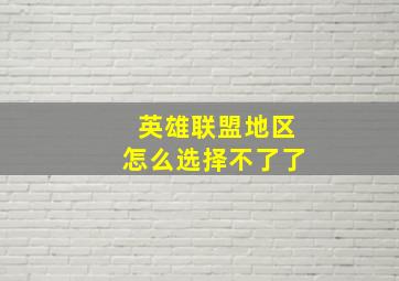 英雄联盟地区怎么选择不了了