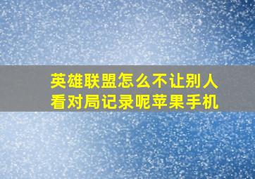 英雄联盟怎么不让别人看对局记录呢苹果手机