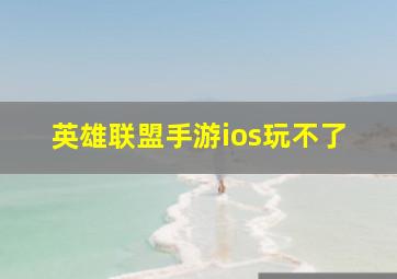 英雄联盟手游ios玩不了