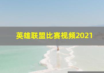 英雄联盟比赛视频2021