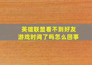 英雄联盟看不到好友游戏时间了吗怎么回事