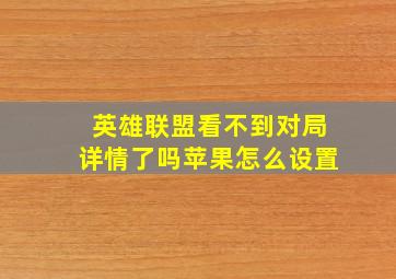 英雄联盟看不到对局详情了吗苹果怎么设置