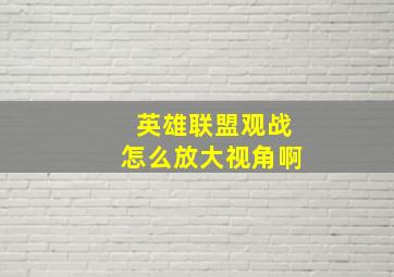 英雄联盟观战怎么放大视角啊