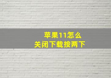 苹果11怎么关闭下载按两下