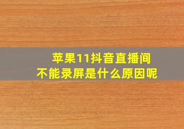 苹果11抖音直播间不能录屏是什么原因呢