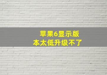 苹果6显示版本太低升级不了