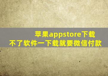 苹果appstore下载不了软件一下载就要微信付款