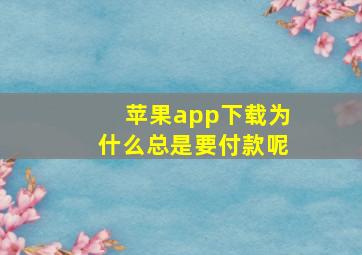 苹果app下载为什么总是要付款呢