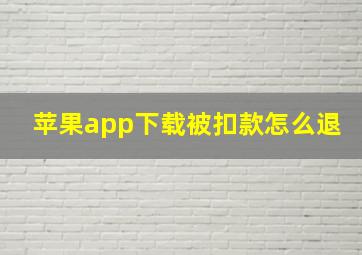 苹果app下载被扣款怎么退