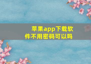 苹果app下载软件不用密码可以吗