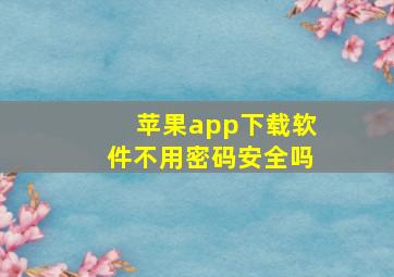 苹果app下载软件不用密码安全吗