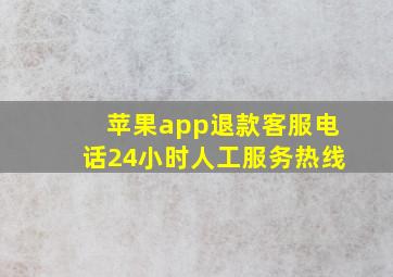 苹果app退款客服电话24小时人工服务热线