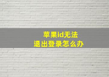 苹果id无法退出登录怎么办