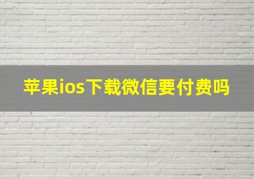 苹果ios下载微信要付费吗