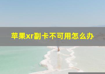 苹果xr副卡不可用怎么办