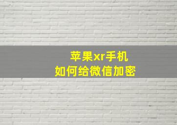 苹果xr手机如何给微信加密