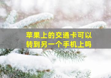 苹果上的交通卡可以转到另一个手机上吗