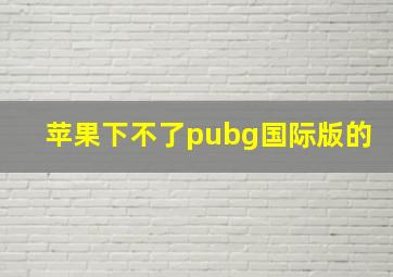 苹果下不了pubg国际版的