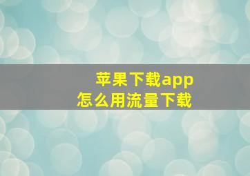 苹果下载app怎么用流量下载