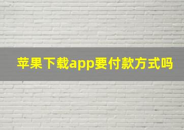 苹果下载app要付款方式吗