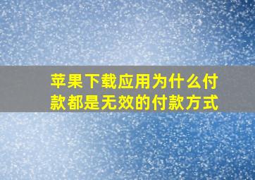 苹果下载应用为什么付款都是无效的付款方式