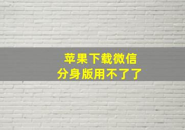 苹果下载微信分身版用不了了