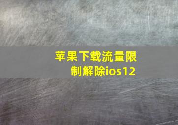 苹果下载流量限制解除ios12