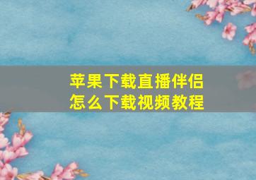 苹果下载直播伴侣怎么下载视频教程