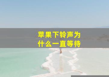 苹果下铃声为什么一直等待