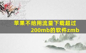 苹果不给用流量下载超过200mb的软件zmb