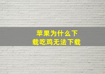 苹果为什么下载吃鸡无法下载