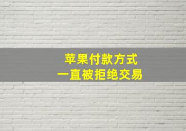 苹果付款方式一直被拒绝交易