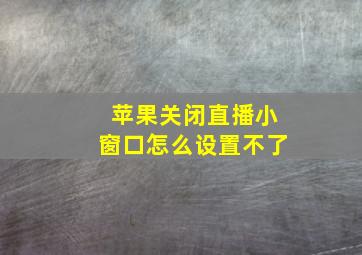 苹果关闭直播小窗口怎么设置不了