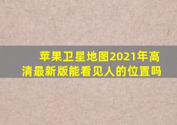 苹果卫星地图2021年高清最新版能看见人的位置吗