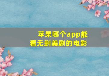 苹果哪个app能看无删美剧的电影