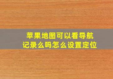 苹果地图可以看导航记录么吗怎么设置定位