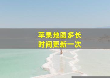 苹果地图多长时间更新一次