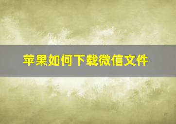 苹果如何下载微信文件