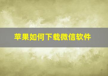 苹果如何下载微信软件