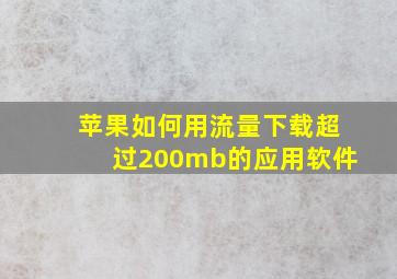 苹果如何用流量下载超过200mb的应用软件