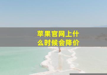 苹果官网上什么时候会降价